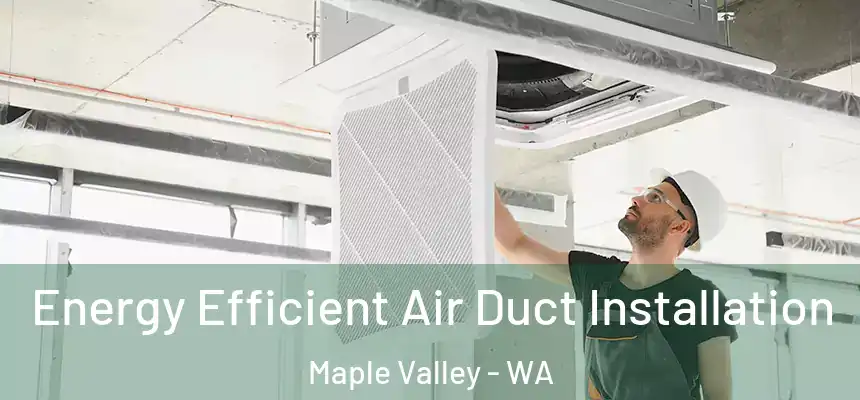 Energy Efficient Air Duct Installation Maple Valley - WA